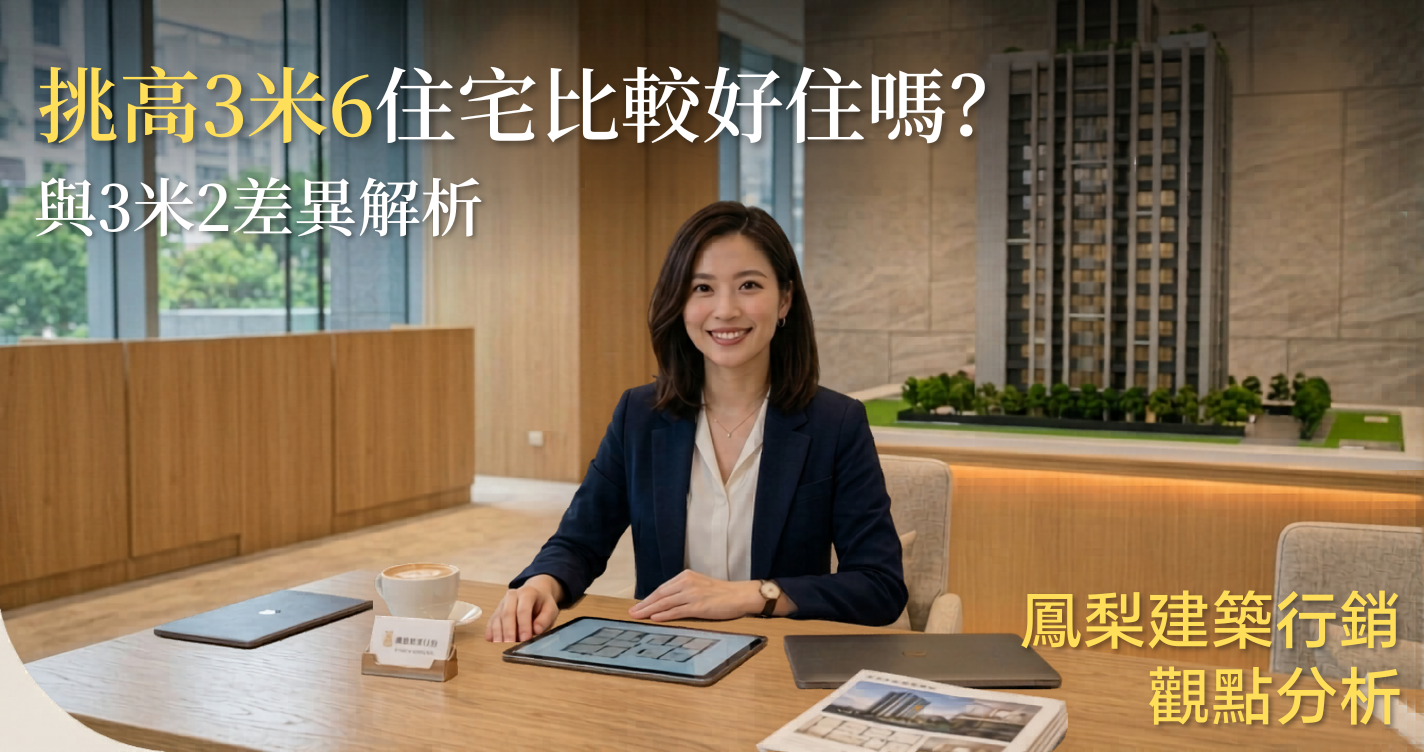 挑高3米6住宅比較好住嗎？與3米2差異解析｜鳳梨建築行銷建案代銷服務觀點